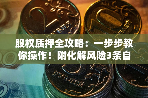 北京股权质押全攻略：一步步教你操作！附化解风险3条自救法则