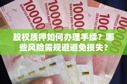 北京股权质押如何办理手续？哪些风险需规避避免损失？