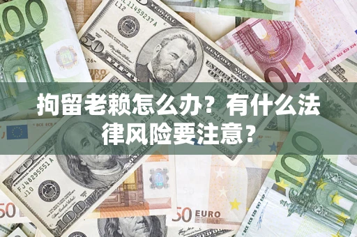 北京拘留老赖怎么办？有什么法律风险要注意？