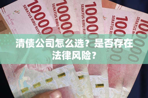 北京清债公司怎么选？是否存在法律风险？