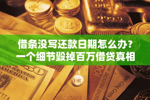 北京借条没写还款日期怎么办？一个细节毁掉百万借贷真相