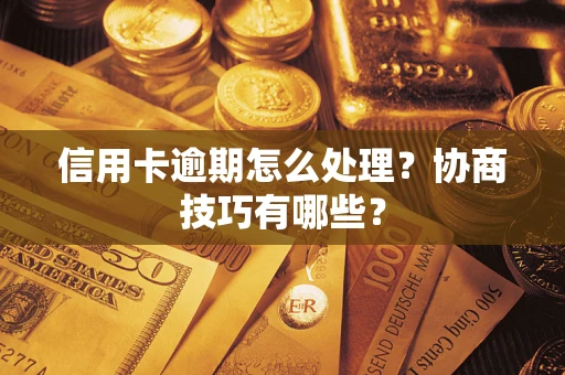 北京信用卡逾期怎么处理？协商技巧有哪些？