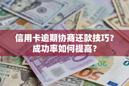 北京信用卡逾期协商还款技巧？成功率如何提高？