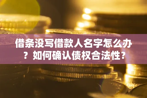 北京借条没写借款人名字怎么办？如何确认债权合法性？