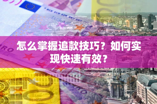 北京怎么掌握追款技巧？如何实现快速有效？