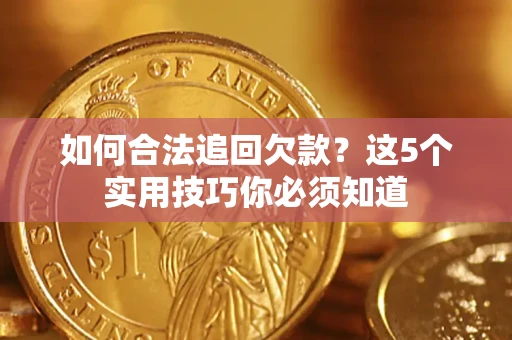 北京如何合法追回欠款？这5个实用技巧你必须知道