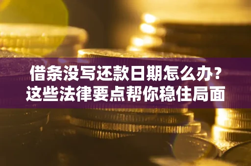 北京借条没写还款日期怎么办？这些法律要点帮你稳住局面