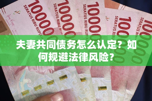 北京夫妻共同债务怎么认定？如何规避法律风险？