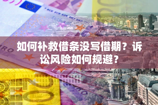 北京如何补救借条没写借期？诉讼风险如何规避？