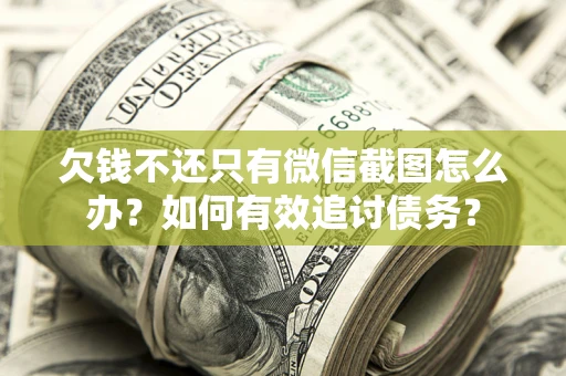北京欠钱不还只有微信截图怎么办？如何有效追讨债务？