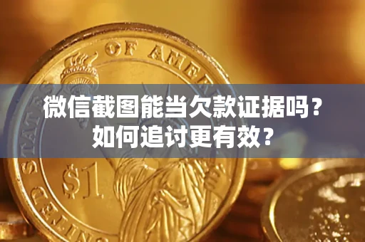 北京微信截图能当欠款证据吗？如何追讨更有效？