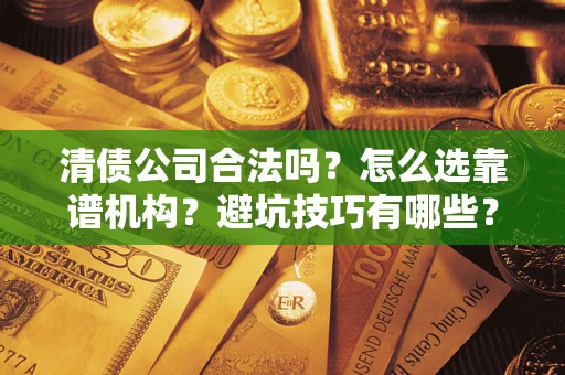 北京清债公司合法吗？怎么选靠谱机构？避坑技巧有哪些？