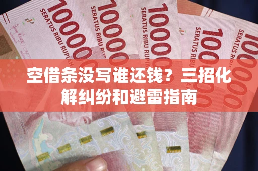 北京空借条没写谁还钱？三招化解纠纷和避雷指南