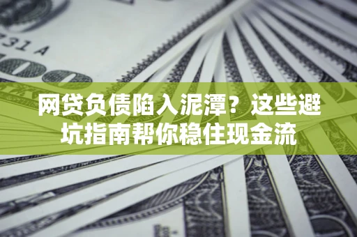 北京网贷负债陷入泥潭？这些避坑指南帮你稳住现金流