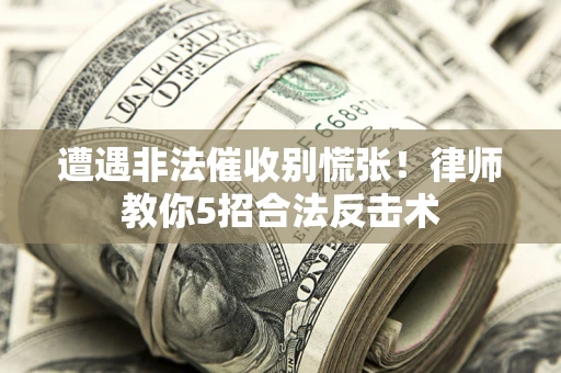 北京遭遇非法催收别慌张！律师教你5招合法反击术