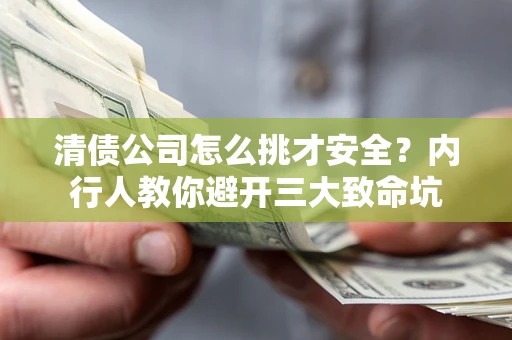 北京清债公司怎么挑才安全?内行人教你避开三大致命坑 北京清债公司怎么挑才安全?内行人教你避开三大致命坑