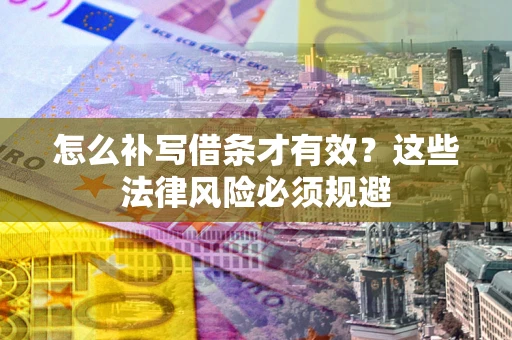 北京怎么补写借条才有效？这些法律风险必须规避