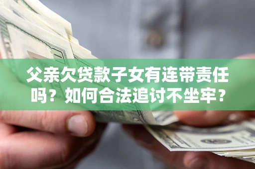 北京父亲欠贷款子女有连带责任吗？如何合法追讨不坐牢？