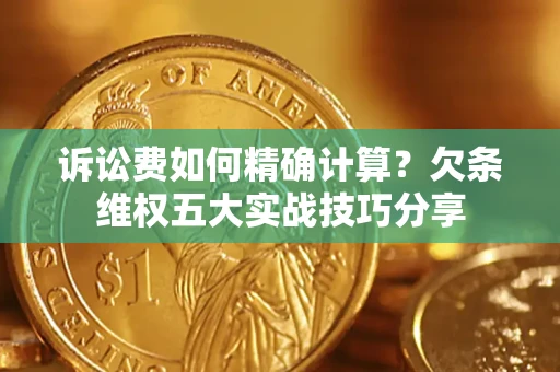 北京诉讼费如何精确计算？欠条维权五大实战技巧分享