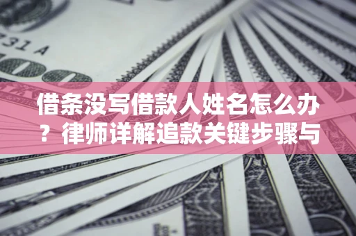 北京借条没写借款人姓名怎么办？律师详解追款关键步骤与证据链构建