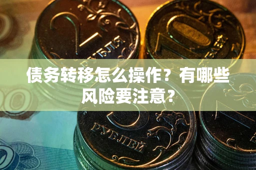 北京债务转移怎么操作？有哪些风险要注意？