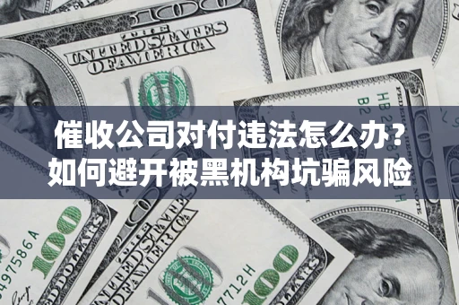 北京催收公司对付违法怎么办？如何避开被黑机构坑骗风险