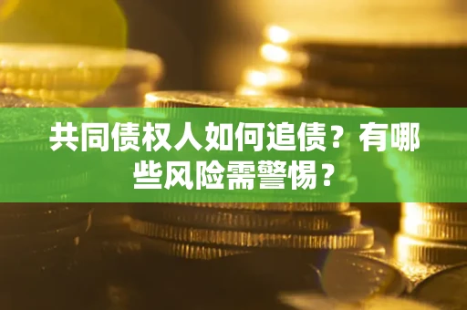 北京共同债权人如何追债？有哪些风险需警惕？