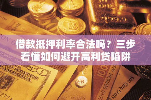 北京借款抵押利率合法吗？三步看懂如何避开高利贷陷阱