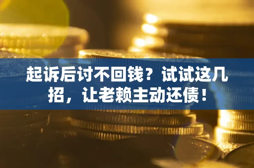 北京起诉后讨不回钱？试试这几招，让老赖主动还债！