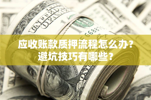 北京应收账款质押流程怎么办？避坑技巧有哪些？