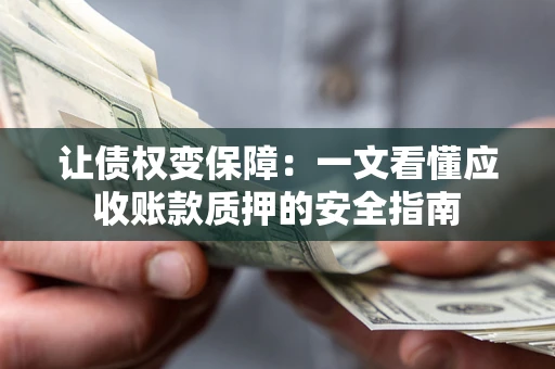 北京让债权变保障：一文看懂应收账款质押的安全指南