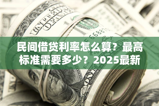 北京民间借贷利率怎么算？最高标准需要多少？2025最新避坑指南