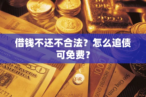 北京借钱不还不合法？怎么追债可免费？