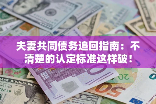 北京夫妻共同债务追回指南：不清楚的认定标准这样破！