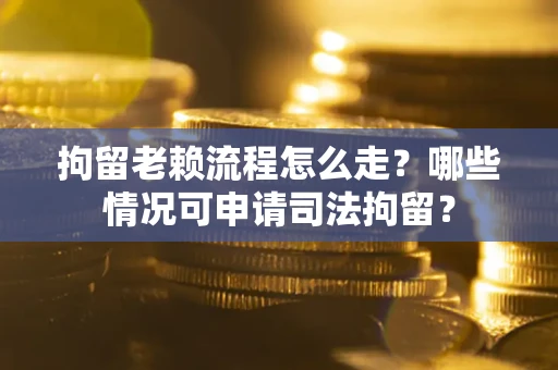 北京拘留老赖流程怎么走?哪些情况可申请司法拘留? 北京拘留老赖流程怎么走?哪些情况可申请司法拘留?