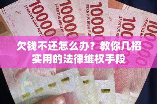 北京欠钱不还怎么办？教你几招实用的法律维权手段