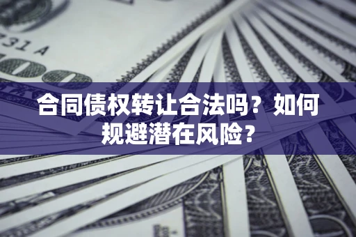 北京合同债权转让合法吗?如何规避潜在风险? 北京合同债权转让合法吗?如何规避潜在风险?
