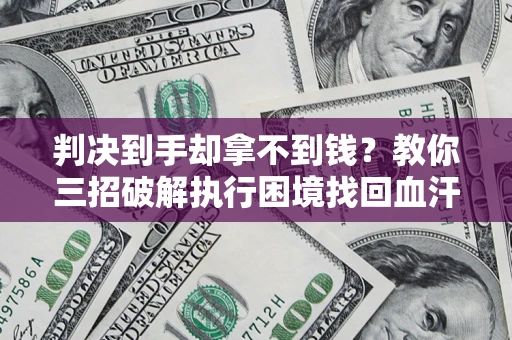 北京判决到手却拿不到钱？教你三招破解执行困境找回血汗钱