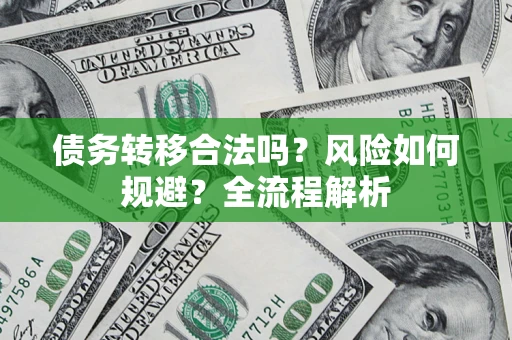 北京债务转移合法吗？风险如何规避？全流程解析