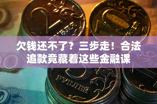 北京欠钱还不了？三步走！合法追款竟藏着这些金融课