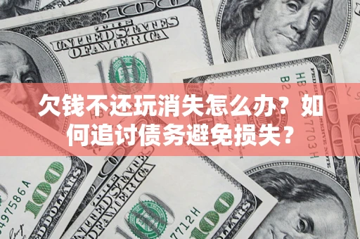 北京欠钱不还玩消失怎么办？如何追讨债务避免损失？