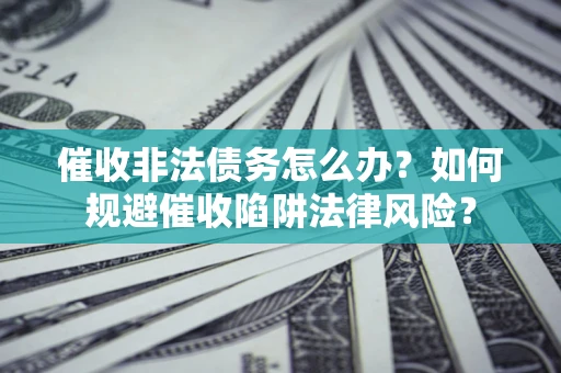 北京催收非法债务怎么办？如何规避催收陷阱法律风险？