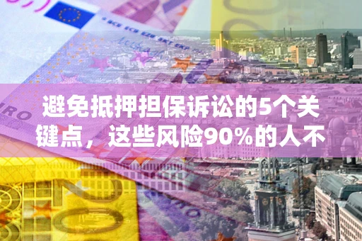 北京避免抵押担保诉讼的5个关键点，这些风险90%的人不知道！
