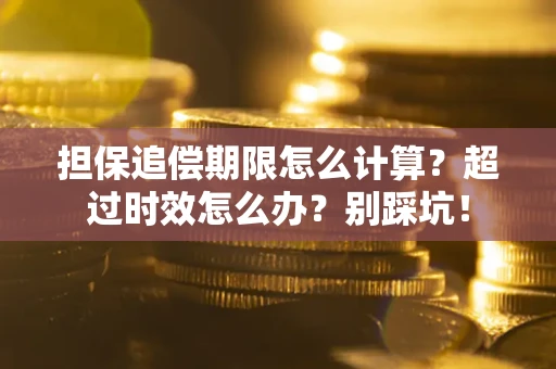 北京担保追偿期限怎么计算？超过时效怎么办？别踩坑！