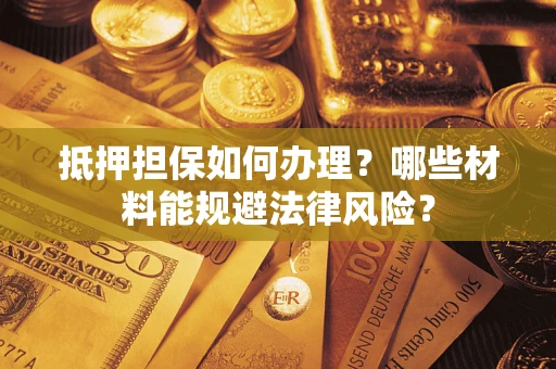 北京抵押担保如何办理？哪些材料能规避法律风险？