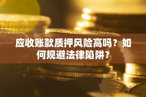 北京应收账款质押风险高吗？如何规避法律陷阱？