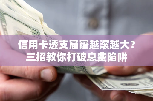 北京信用卡透支窟窿越滚越大？三招教你打破息费陷阱