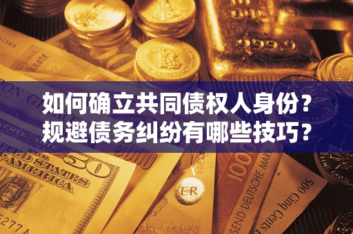 北京如何确立共同债权人身份？规避债务纠纷有哪些技巧？