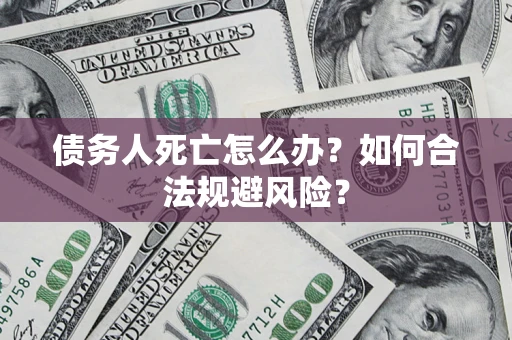 北京债务人死亡怎么办？如何合法规避风险？