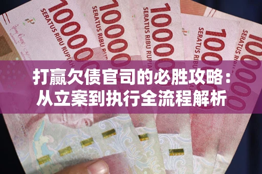 北京打赢欠债官司的必胜攻略：从立案到执行全流程解析